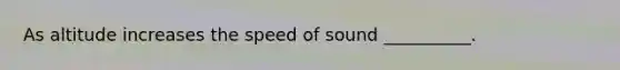 As altitude increases the speed of sound __________.