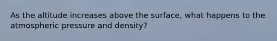 As the altitude increases above the surface, what happens to the atmospheric pressure and density?