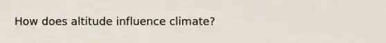 How does altitude influence climate?