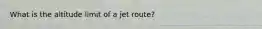 What is the altitude limit of a jet route?