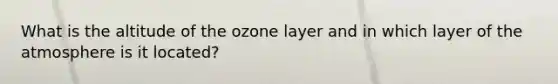 What is the altitude of the ozone layer and in which layer of the atmosphere is it located?