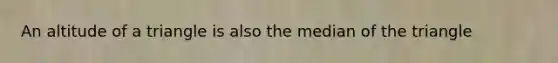 An altitude of a triangle is also the median of the triangle