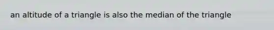 an altitude of a triangle is also the median of the triangle