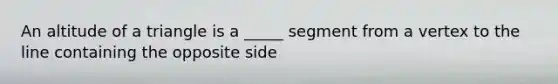 An altitude of a triangle is a _____ segment from a vertex to the line containing the opposite side