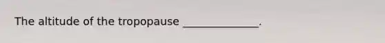 The altitude of the tropopause ______________.