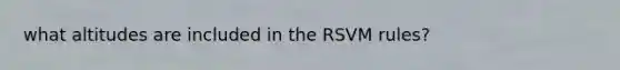 what altitudes are included in the RSVM rules?