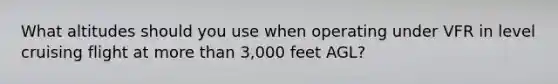 What altitudes should you use when operating under VFR in level cruising flight at more than 3,000 feet AGL?