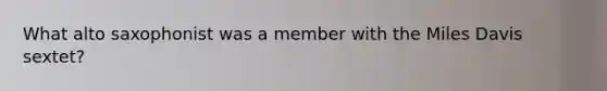 What alto saxophonist was a member with the Miles Davis sextet?