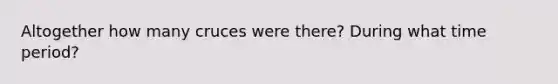 Altogether how many cruces were there? During what time period?