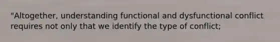 "Altogether, understanding functional and dysfunctional conflict requires not only that we identify the type of conflict;