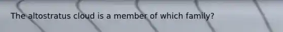 The altostratus cloud is a member of which family?