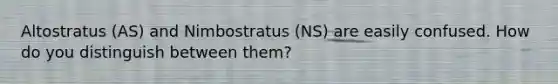 Altostratus (AS) and Nimbostratus (NS) are easily confused. How do you distinguish between them?