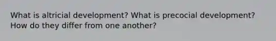 What is altricial development? What is precocial development? How do they differ from one another?