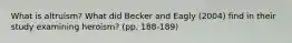 What is altruism? What did Becker and Eagly (2004) find in their study examining heroism? (pp. 188-189)
