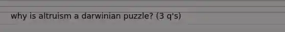 why is altruism a darwinian puzzle? (3 q's)