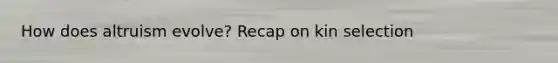 How does altruism evolve? Recap on kin selection
