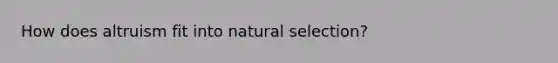 How does altruism fit into natural selection?