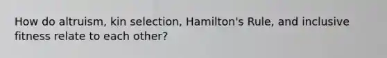 How do altruism, kin selection, Hamilton's Rule, and inclusive fitness relate to each other?