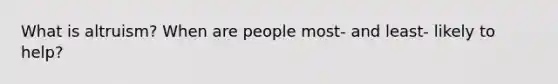 What is altruism? When are people most- and least- likely to help?