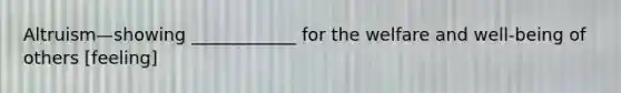 Altruism—showing ____________ for the welfare and well-being of others [feeling]