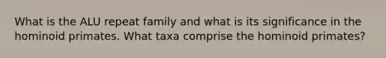 What is the ALU repeat family and what is its significance in the hominoid primates. What taxa comprise the hominoid primates?