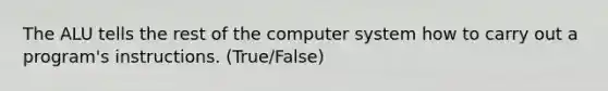 The ALU tells the rest of the computer system how to carry out a program's instructions. (True/False)