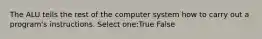 The ALU tells the rest of the computer system how to carry out a program's instructions. Select one:True False