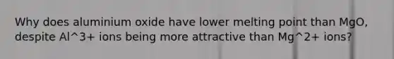 Why does aluminium oxide have lower melting point than MgO, despite Al^3+ ions being more attractive than Mg^2+ ions?