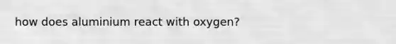 how does aluminium react with oxygen?