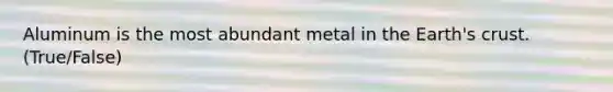 Aluminum is the most abundant metal in the Earth's crust.(True/False)