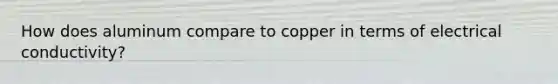 How does aluminum compare to copper in terms of electrical conductivity?