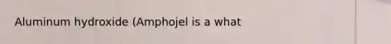 Aluminum hydroxide (Amphojel is a what