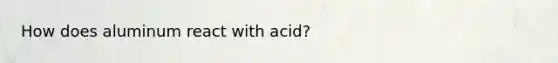 How does aluminum react with acid?