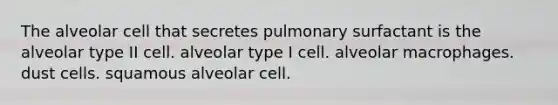 The alveolar cell that secretes pulmonary surfactant is the alveolar type II cell. alveolar type I cell. alveolar macrophages. dust cells. squamous alveolar cell.