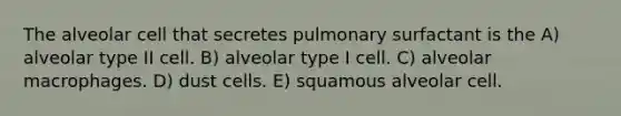 The alveolar cell that secretes pulmonary surfactant is the A) alveolar type II cell. B) alveolar type I cell. C) alveolar macrophages. D) dust cells. E) squamous alveolar cell.