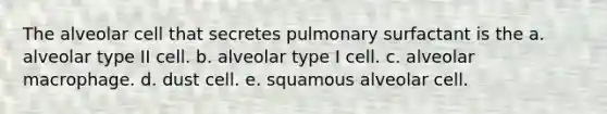 The alveolar cell that secretes pulmonary surfactant is the a. alveolar type II cell. b. alveolar type I cell. c. alveolar macrophage. d. dust cell. e. squamous alveolar cell.