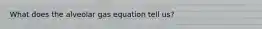 What does the alveolar gas equation tell us?