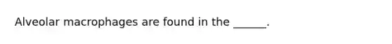 Alveolar macrophages are found in the ______.