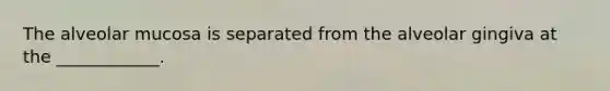 The alveolar mucosa is separated from the alveolar gingiva at the ____________.
