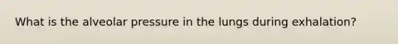 What is the alveolar pressure in the lungs during exhalation?