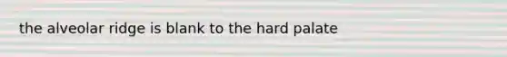 the alveolar ridge is blank to the hard palate