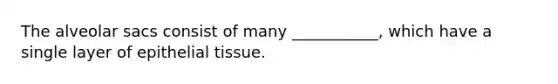 The alveolar sacs consist of many ___________, which have a single layer of <a href='https://www.questionai.com/knowledge/k7dms5lrVY-epithelial-tissue' class='anchor-knowledge'>epithelial tissue</a>.