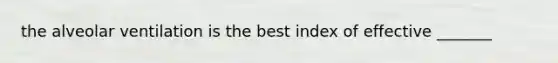 the alveolar ventilation is the best index of effective _______