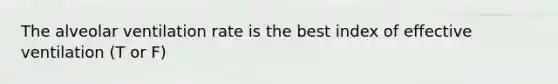 The alveolar ventilation rate is the best index of effective ventilation (T or F)