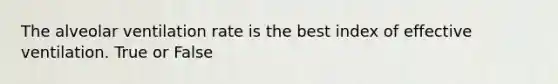 The alveolar ventilation rate is the best index of effective ventilation. True or False