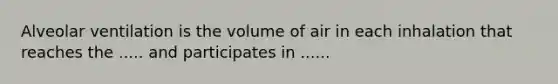 Alveolar ventilation is the volume of air in each inhalation that reaches the ..... and participates in ......