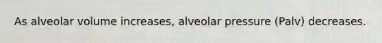 As alveolar volume increases, alveolar pressure (Palv) decreases.