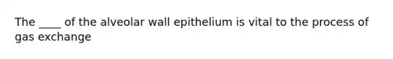 The ____ of the alveolar wall epithelium is vital to the process of gas exchange