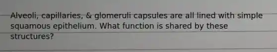 Alveoli, capillaries, & glomeruli capsules are all lined with simple squamous epithelium. What function is shared by these structures?