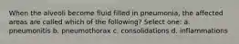 When the alveoli become fluid filled in pneumonia, the affected areas are called which of the following? Select one: a. pneumonitis b. pneumothorax c. consolidations d. inflammations